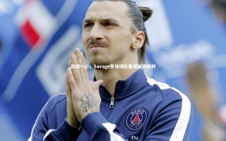 开云官网入口_团结一心，Savage带领球队赢得关键胜利