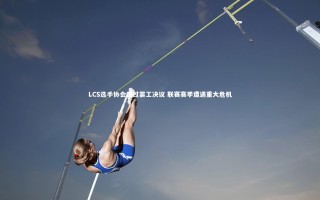 开云app|LCS选手协会通过罢工决议 联赛赛季遭遇重大危机