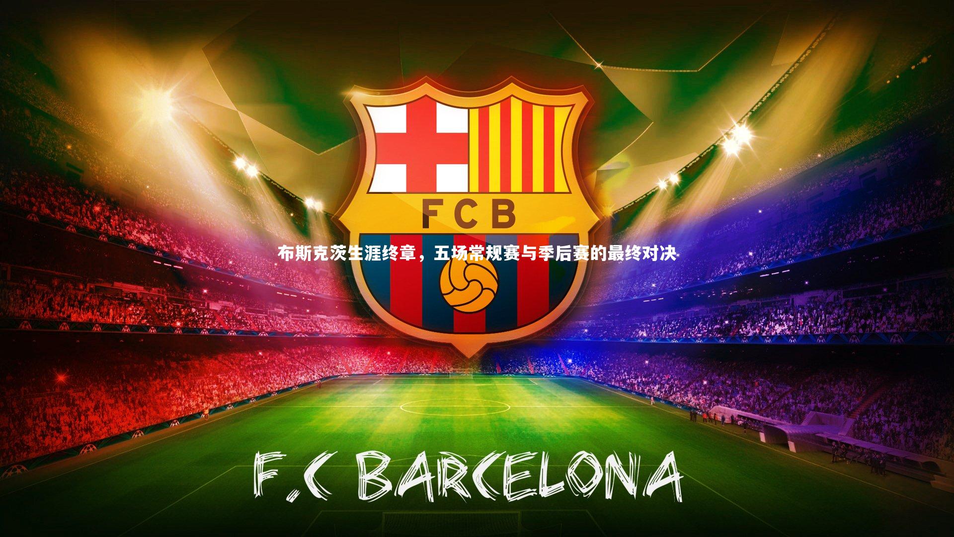 开云官网登录入口_布斯克茨生涯终章，五场常规赛与季后赛的最终对决-第1张图片-开云官网入口