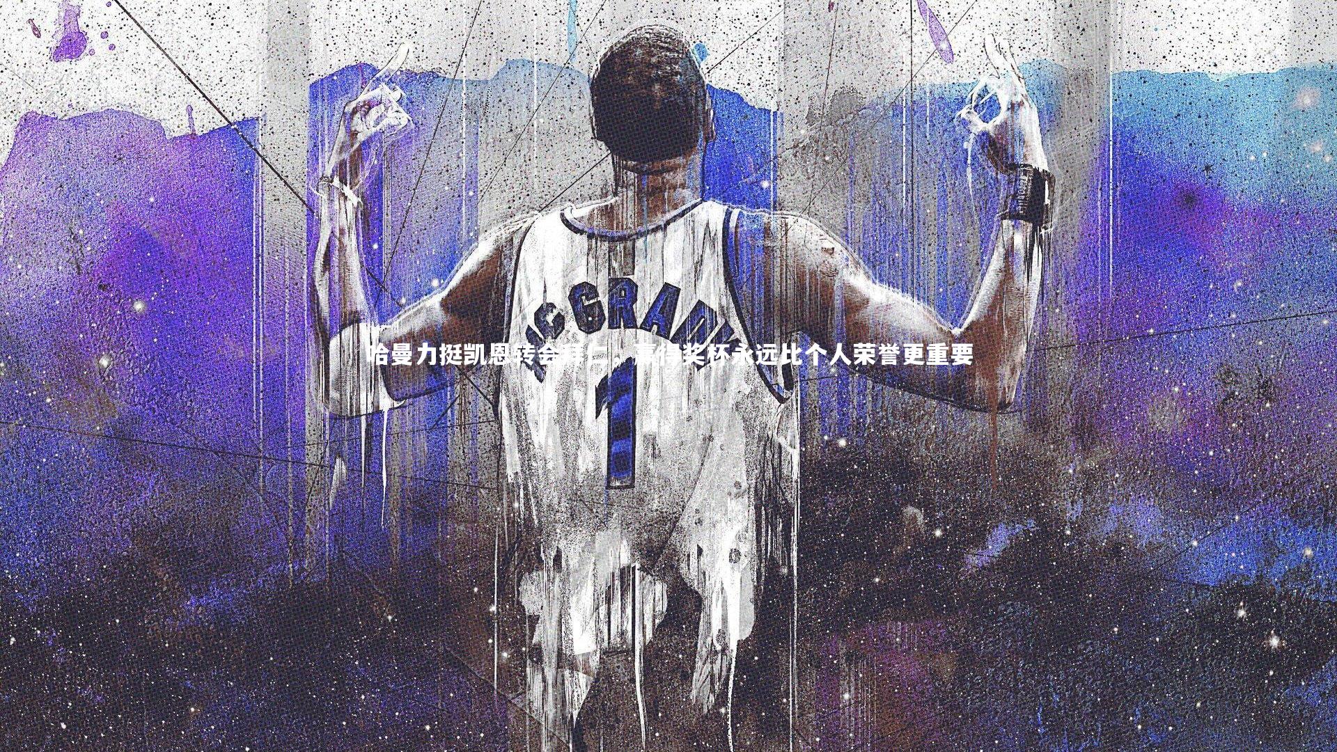 【开云官网入口】哈曼力挺凯恩转会拜仁，赢得奖杯永远比个人荣誉更重要-第2张图片-开云官网入口