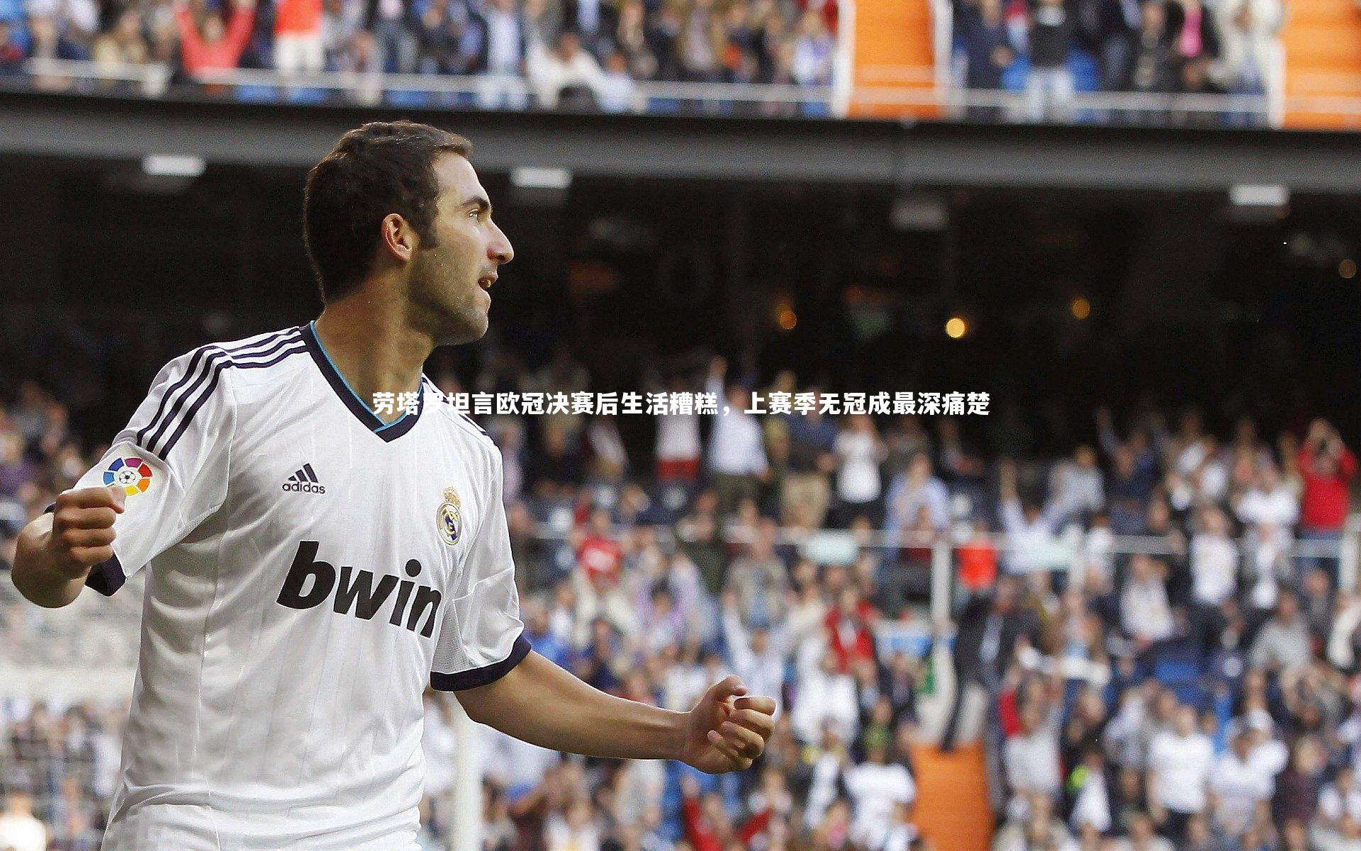 开云官网入口|劳塔罗坦言欧冠决赛后生活糟糕，上赛季无冠成最深痛楚-第2张图片-开云官网入口