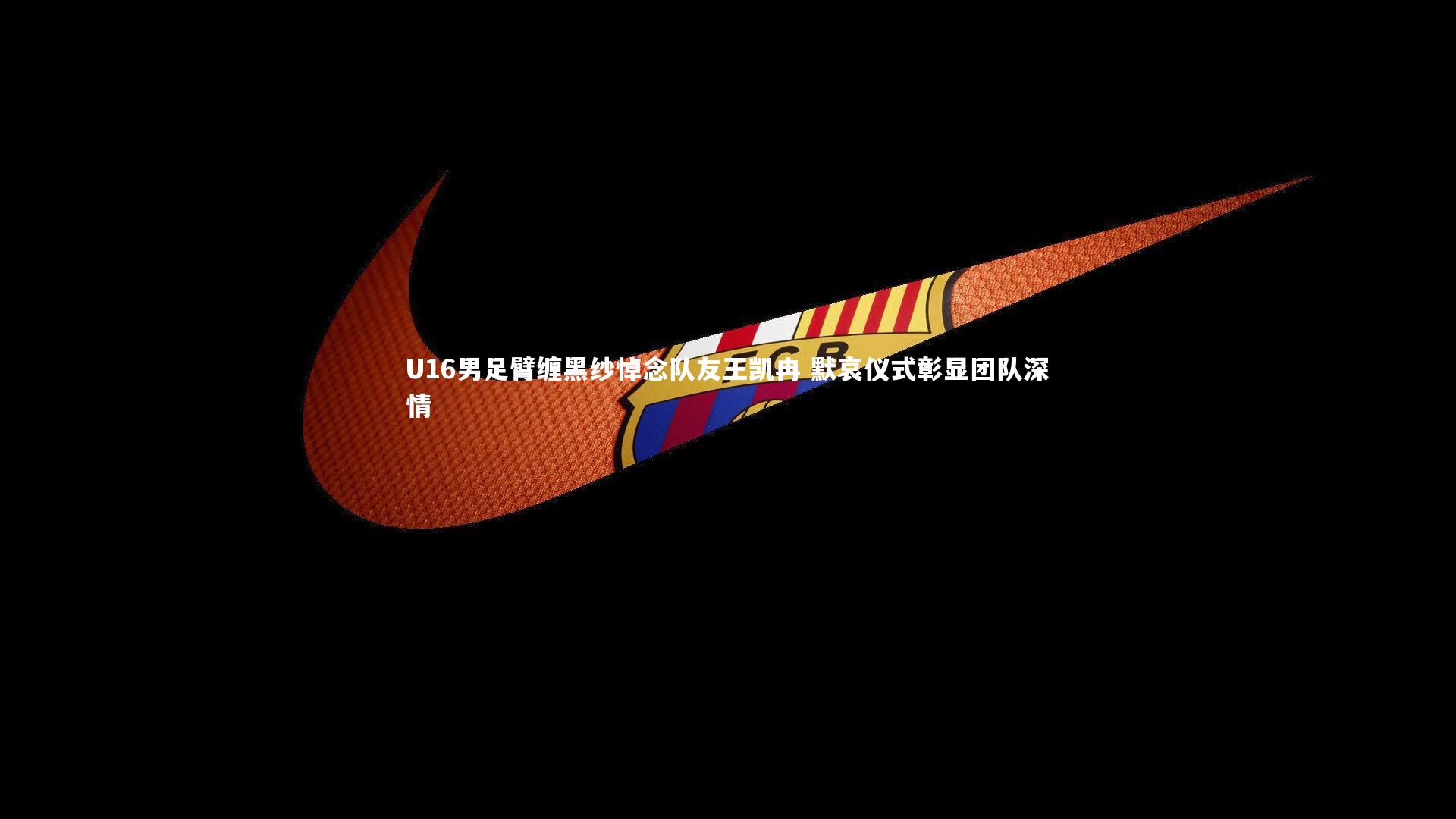 【开云官网登录入口】U16男足臂缠黑纱悼念队友王凯冉 默哀仪式彰显团队深情-第1张图片-开云官网入口