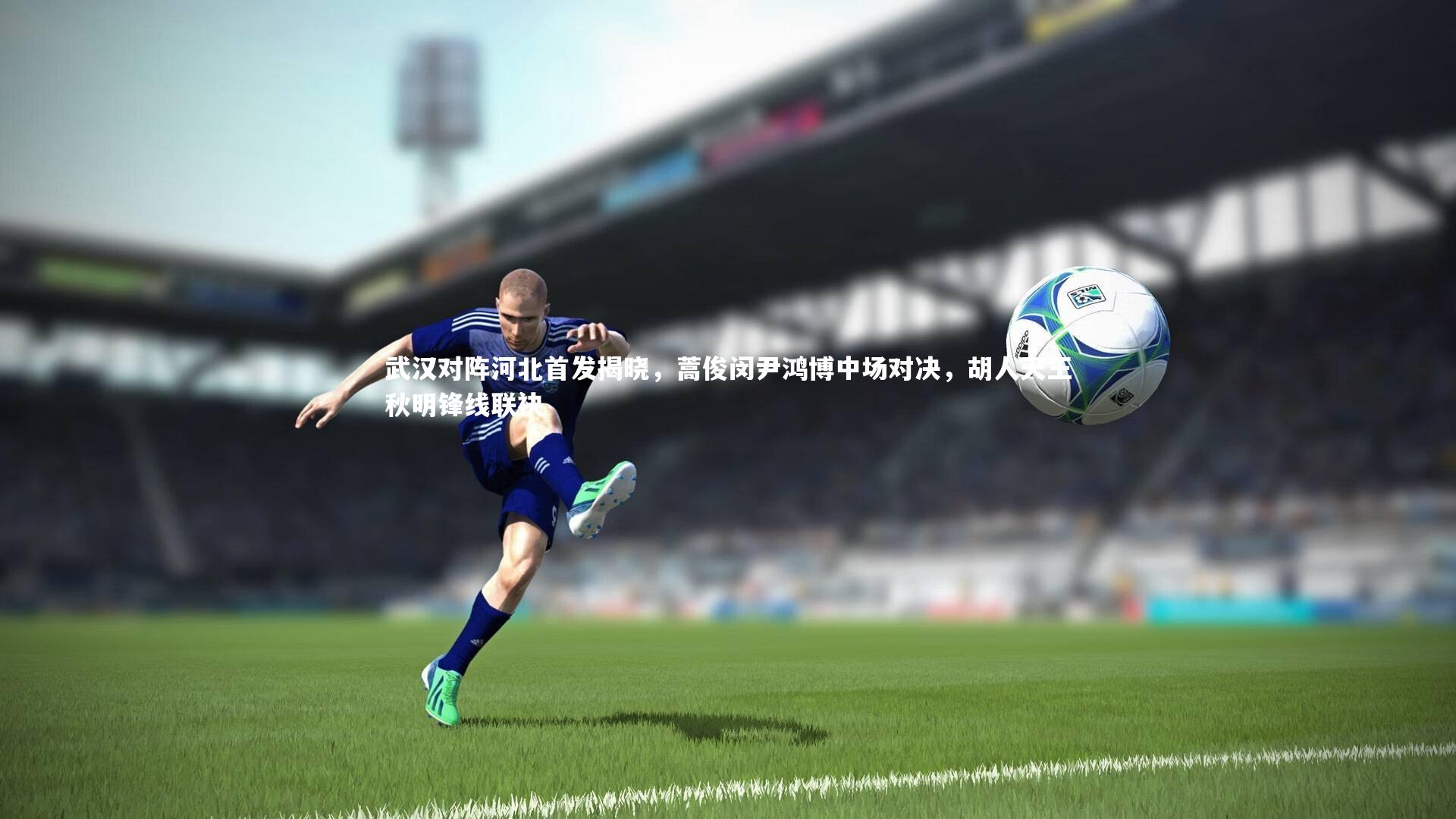 开云体育下载：武汉对阵河北首发揭晓，蒿俊闵尹鸿博中场对决，胡人天王秋明锋线联袂-第2张图片-开云官网入口